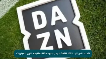 اضبط الآن تردد DAZN 2025 الجديد بجودة HD لمتابعة أقوى المباريات